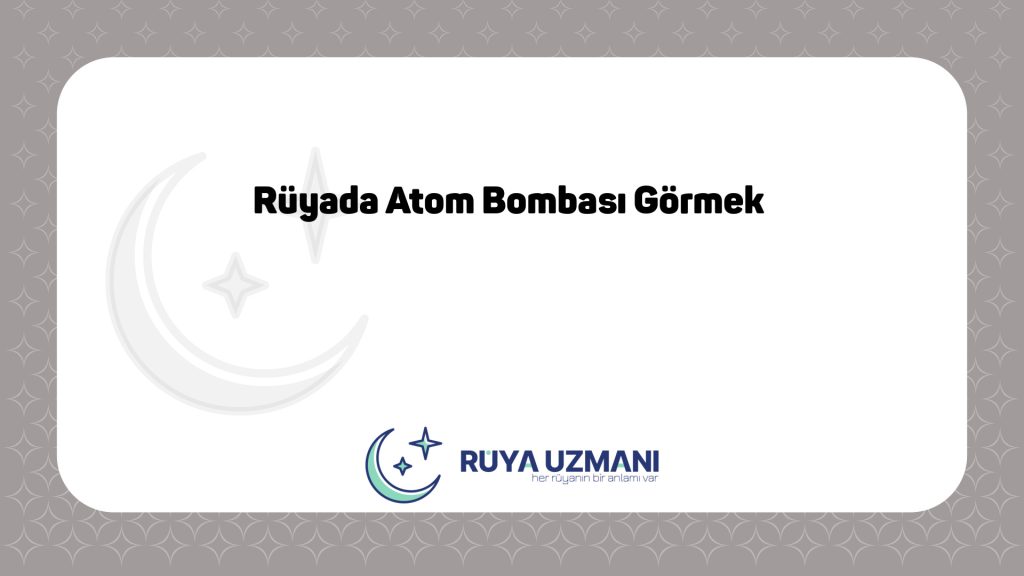 Rüya Uzmanı - Rüyada Atom Bombası Görmek - Rüyada Atom Bombası Görmek Ne Anlama Gelir?