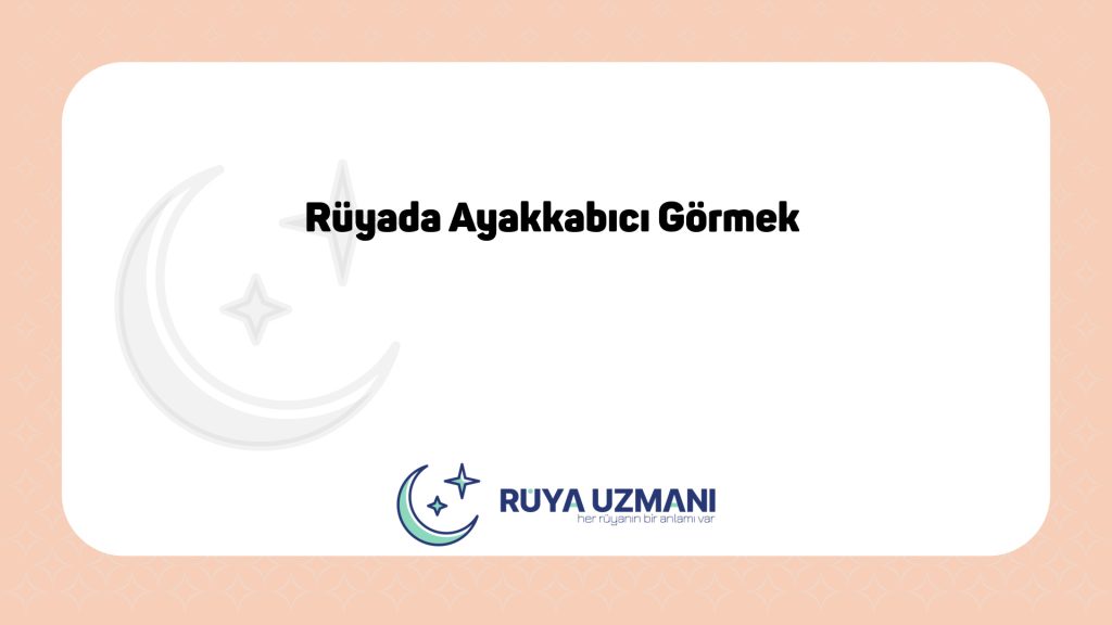 Rüya Uzmanı - Rüyada Ayakkabıcı Görmek - Rüyada Ayakkabıcı Görmek Ne Anlama Gelir?