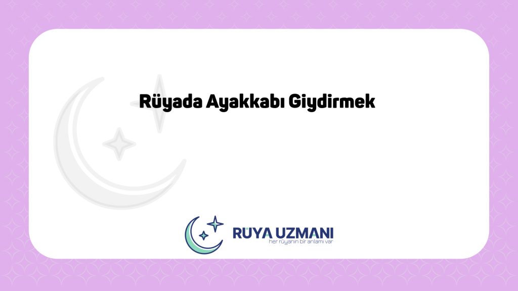 Rüya Uzmanı - Rüyada Ayakkabı Giydirmek - Rüyada Ayakkabı Giydirmek Ne Anlama Gelir?