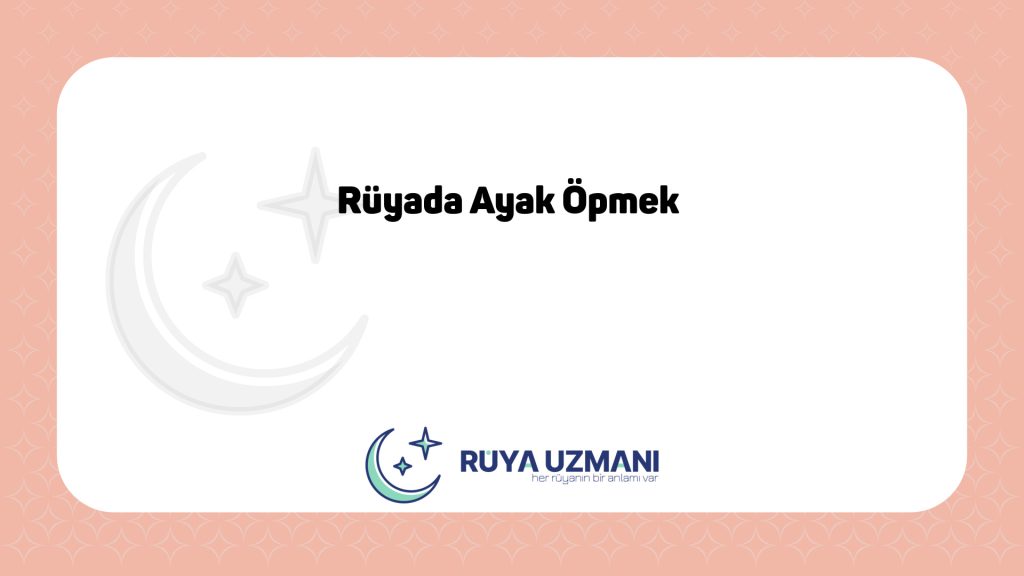 Rüya Uzmanı - Rüyada Ayak Öpmek - Rüyada Ayak Öpmek Ne Anlama Gelir?