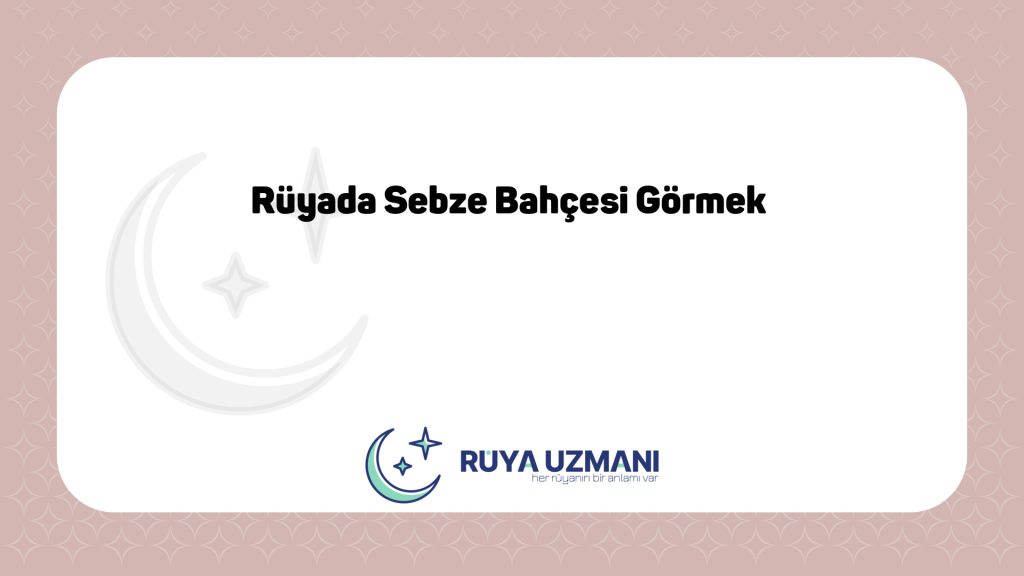 Rüya Uzmanı - Rüyada Sebze Bahçesi Görmek - Rüyada Sebze Bahçesi Görmek Ne Anlama Gelir?