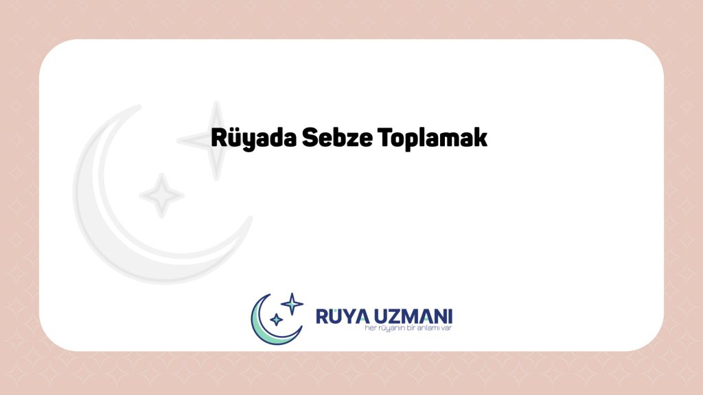 Rüya Uzmanı - Rüyada Sebze Toplamak - Rüyada Sebze Toplamak Ne Anlama Gelir?