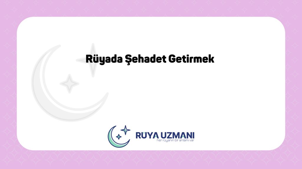 Rüya Uzmanı - Rüyada Şehadet Getirmek - Rüyada Şehadet Getirmek Ne Anlama Gelir?