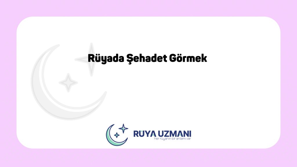 Rüya Uzmanı - Rüyada Şehadet Görmek - Rüyada Şehadet Görmek Ne Anlama Gelir?