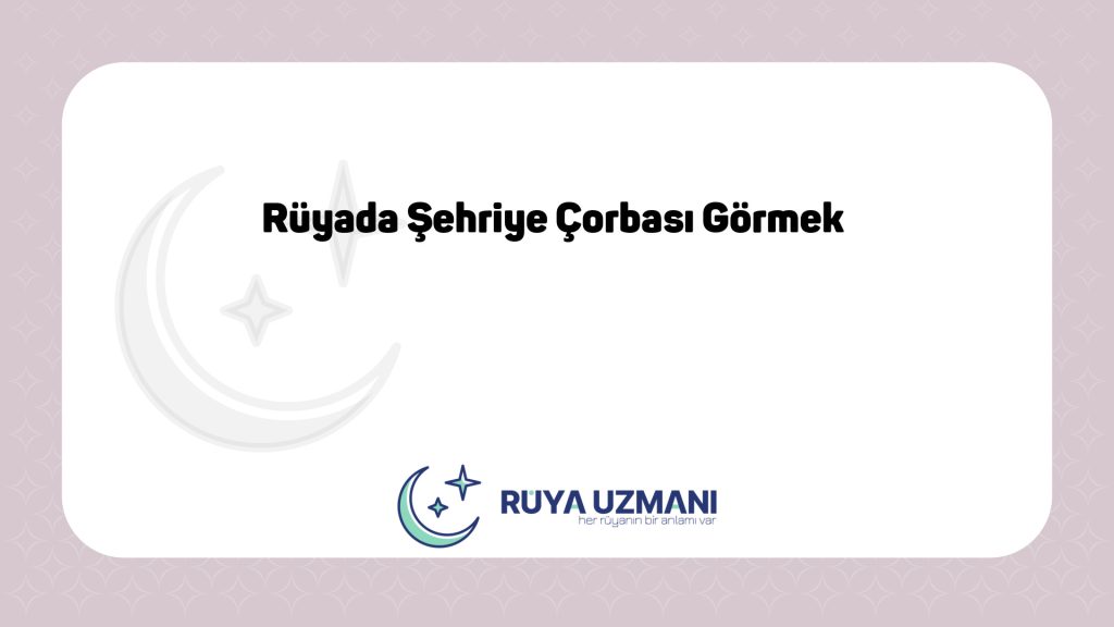Rüya Uzmanı - Rüyada Şehriye Çorbası Görmek - Rüyada Şehriye Çorbası Görmek Ne Anlama Gelir?