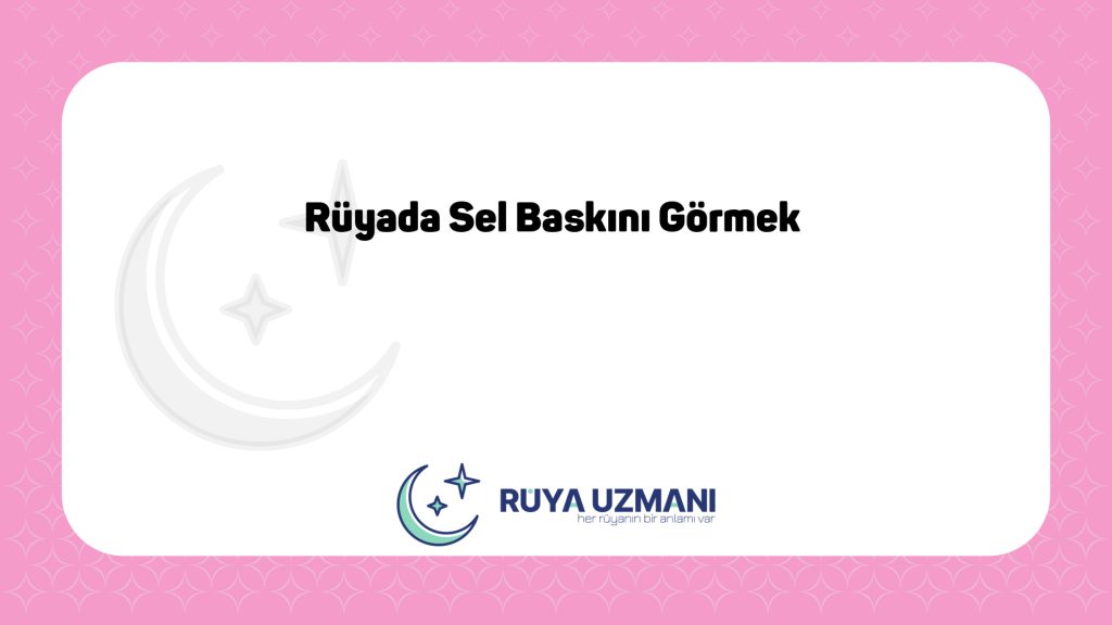 Rüya Uzmanı - Rüyada Sel Baskını Görmek - Rüyada Sel Baskını Görmek Ne Anlama Gelir?