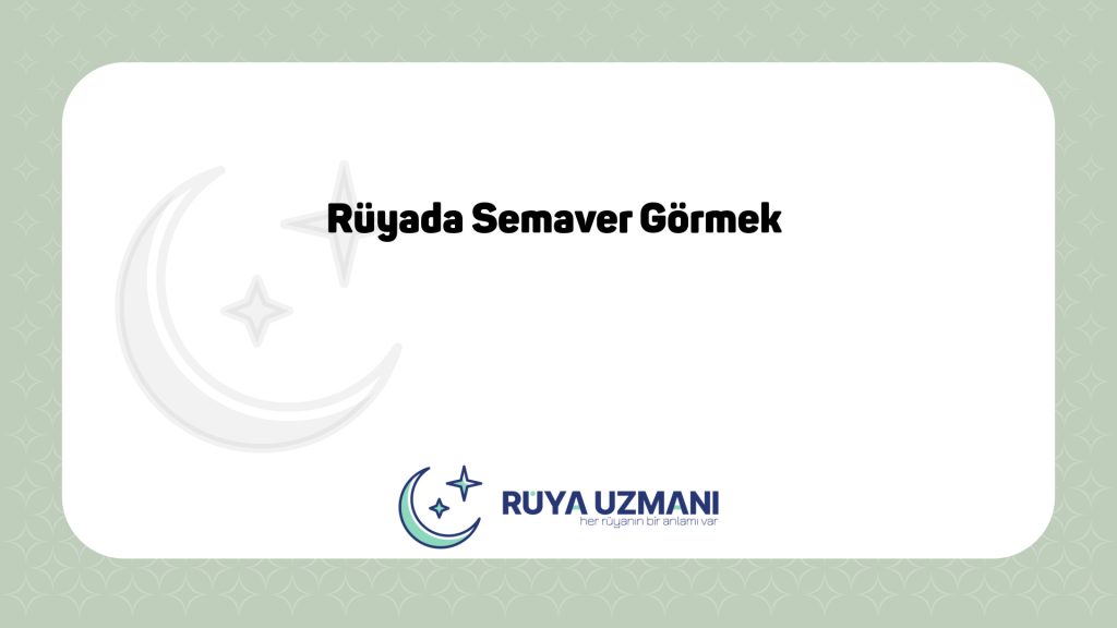 Rüya Uzmanı - Rüyada Semaver Görmek - Rüyada Semaver Görmek Ne Anlama Gelir?