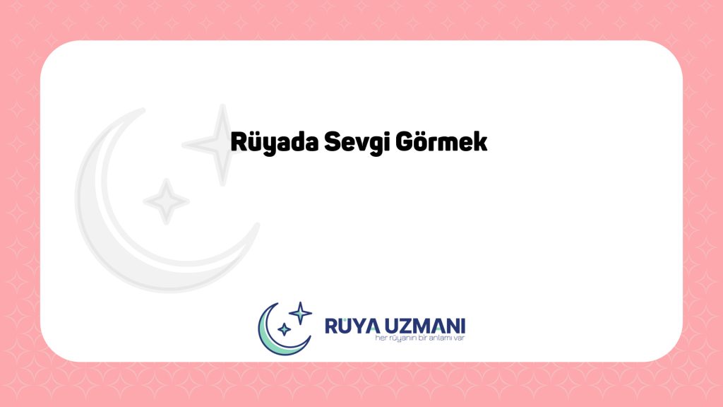 Rüya Uzmanı - Rüyada Sevgi Görmek - Rüyada Sevgi Görmek Ne Anlama Gelir?