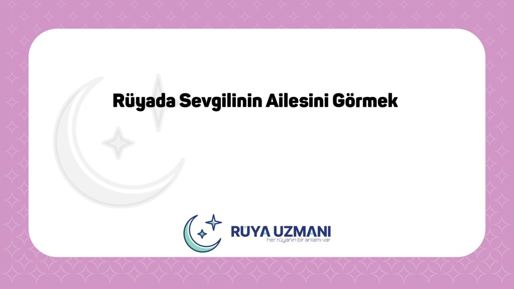 Rüya Uzmanı - Rüyada Sevgilinin Ailesini Görmek - Rüyada Sevgilinin Ailesini Görmek Ne Anlama Gelir?