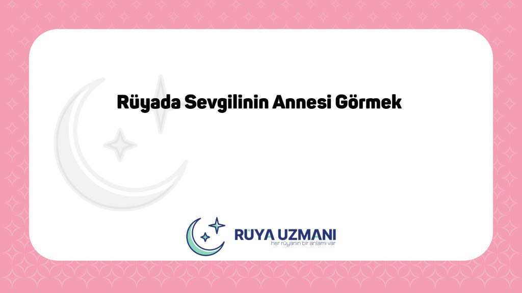 Rüya Uzmanı - Rüyada Sevgilinin Annesi Görmek - Rüyada Sevgilinin Annesi Görmek Ne Anlama Gelir?
