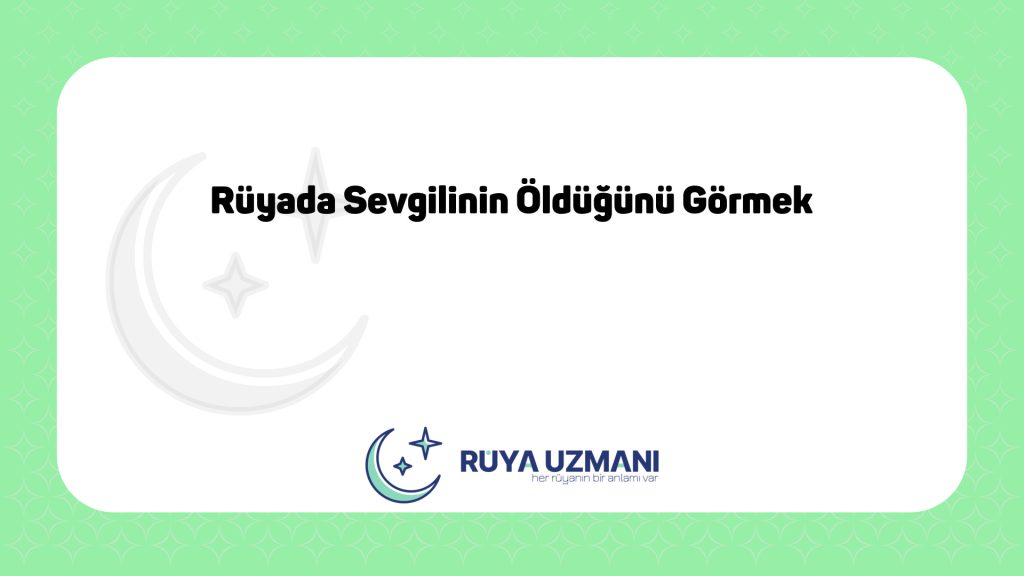 Rüya Uzmanı - Rüyada Sevgilinin Öldüğünü Görmek - Rüyada Sevgilinin Öldüğünü Görmek Ne Anlama Gelir?