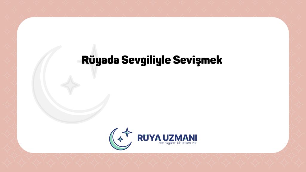 Rüya Uzmanı - Rüyada Sevgiliyle Sevişmek - Rüyada Sevgiliyle Sevişmek Ne Anlama Gelir?