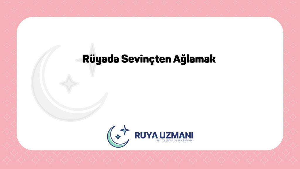 Rüya Uzmanı - Rüyada Sevinçten Ağlamak - Rüyada Sevinçten Ağlamak Ne Anlama Gelir?