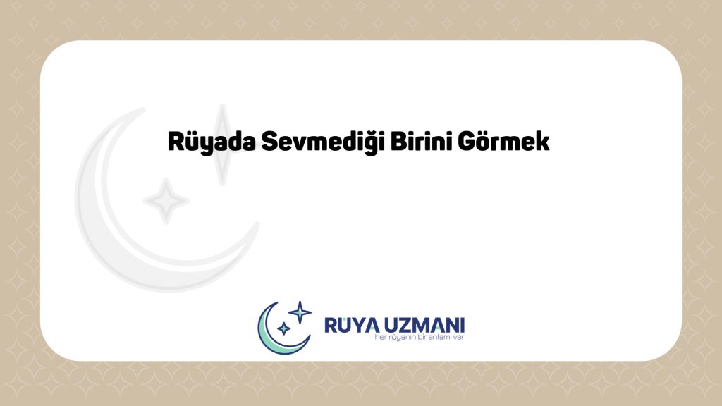 Rüya Uzmanı - Rüyada Sevmediği Birini Görmek - Rüyada Sevmediği Birini Görmek Ne Anlama Gelir?