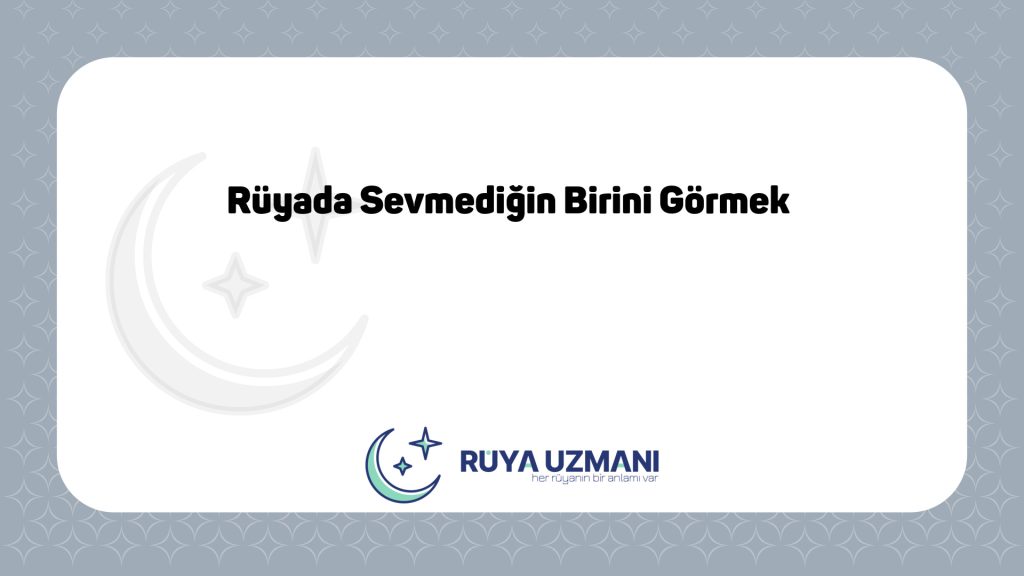 Rüya Uzmanı - Rüyada Sevmediğin Birini Görmek - Rüyada Sevmediğin Birini Görmek Ne Anlama Gelir?