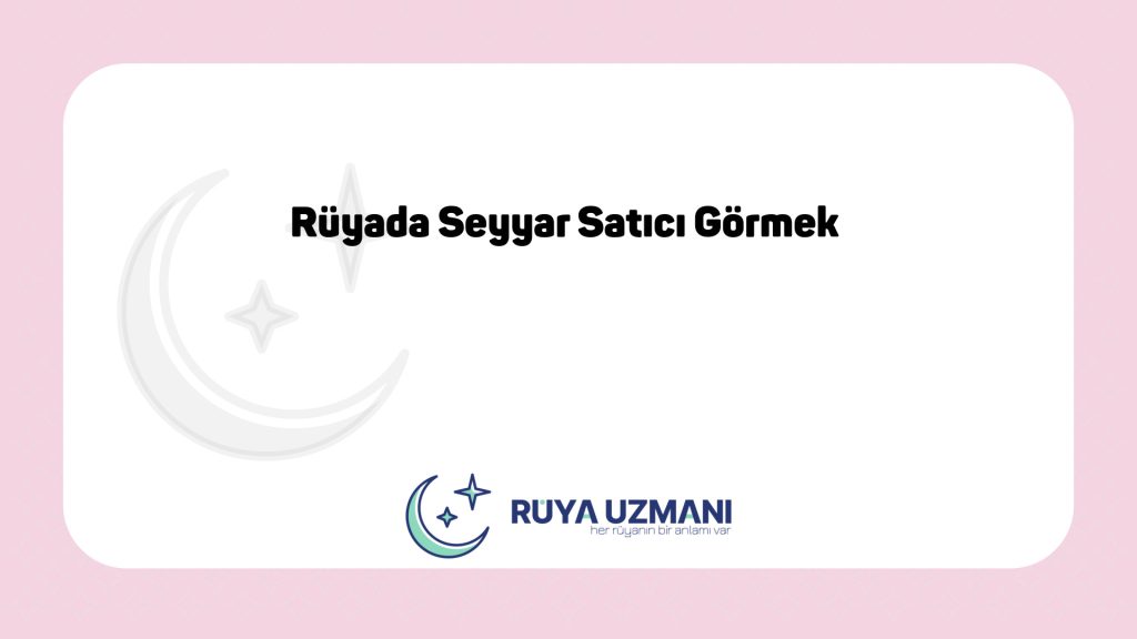 Rüya Uzmanı - Rüyada Seyyar Satıcı Görmek - Rüyada Seyyar Satıcı Görmek Ne Anlama Gelir?