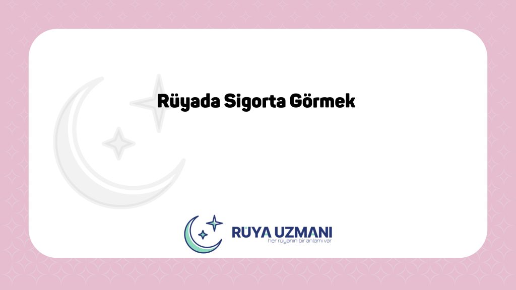 Rüya Uzmanı - Rüyada Sigorta Görmek - Rüyada Sigorta Görmek Ne Anlama Gelir?