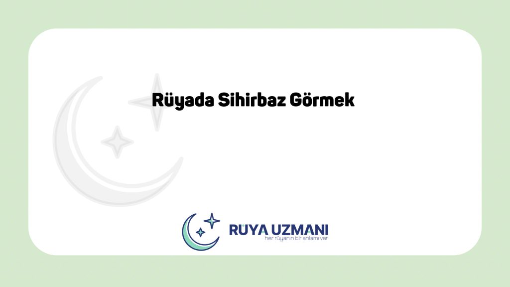 Rüya Uzmanı - Rüyada Sihirbaz Görmek - Rüyada Sihirbaz Görmek Ne Anlama Gelir?