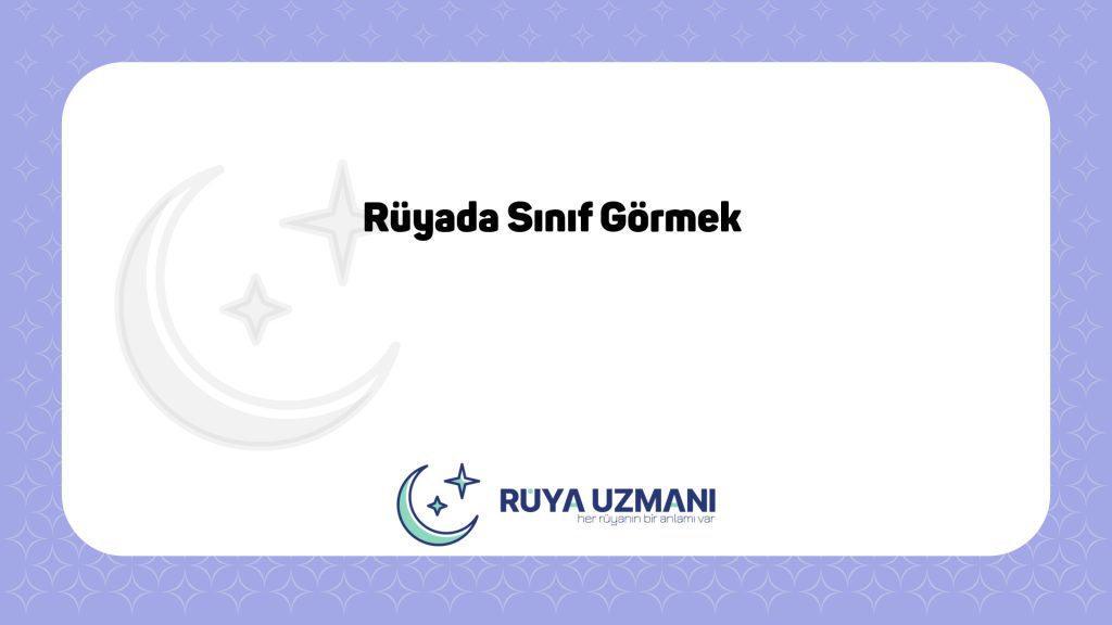 Rüya Uzmanı - Rüyada Sınıf Görmek - Rüyada Sınıf Görmek Ne Anlama Gelir?