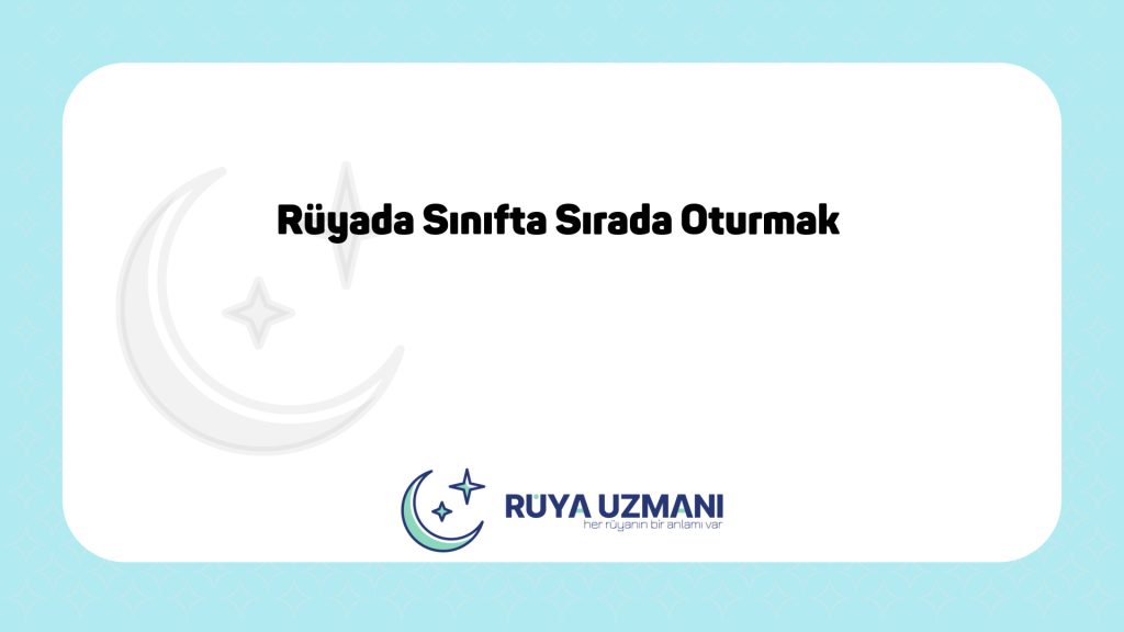 Rüya Uzmanı - Rüyada Sınıfta Sırada Oturmak - Rüyada Sınıfta Sırada Oturmak Ne Anlama Gelir?