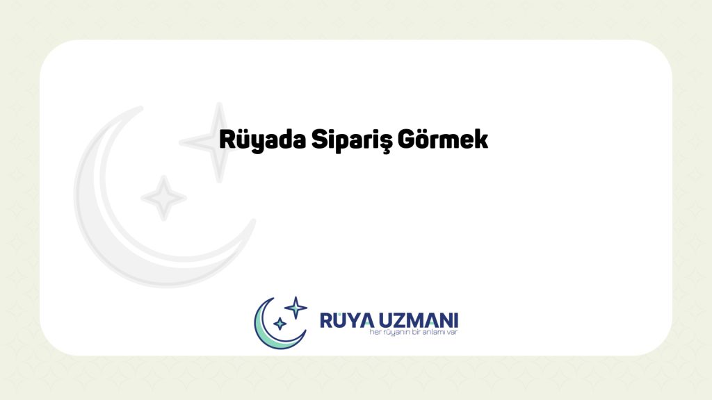 Rüya Uzmanı - Rüyada Sipariş Görmek - Rüyada Sipariş Görmek Ne Anlama Gelir?