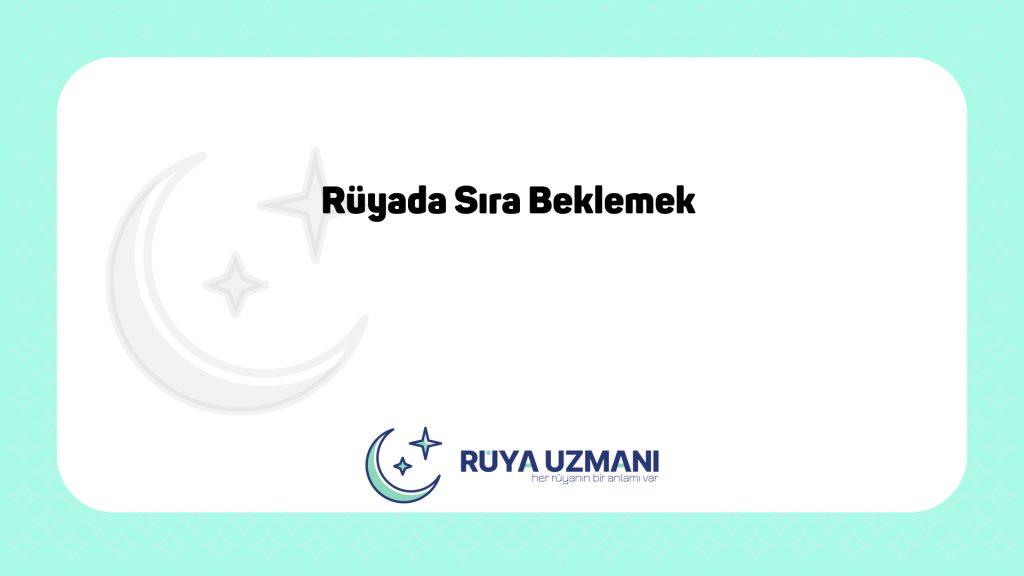 Rüya Uzmanı - Rüyada Sıra Beklemek - Rüyada Sıra Beklemek Ne Anlama Gelir?