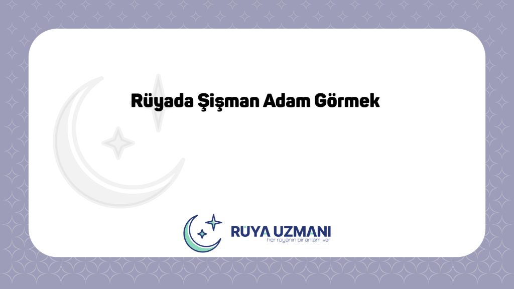 Rüya Uzmanı - Rüyada Şişman Adam Görmek - Rüyada Şişman Adam Görmek Ne Anlama Gelir?