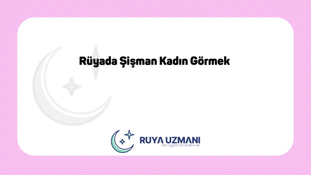 Rüya Uzmanı - Rüyada Şişman Kadın Görmek - Rüyada Şişman Kadın Görmek Ne Anlama Gelir?