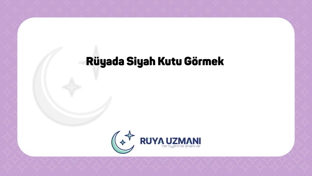 Rüya Uzmanı - Rüyada Siyah Kutu Görmek - Rüyada Siyah Kutu Görmek Ne Anlama Gelir?
