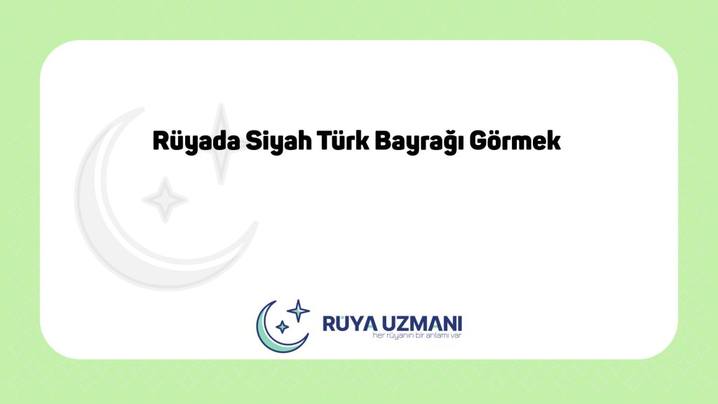 Rüya Uzmanı - Rüyada Siyah Türk Bayrağı Görmek - Rüyada Siyah Türk Bayrağı Görmek Ne Anlama Gelir?