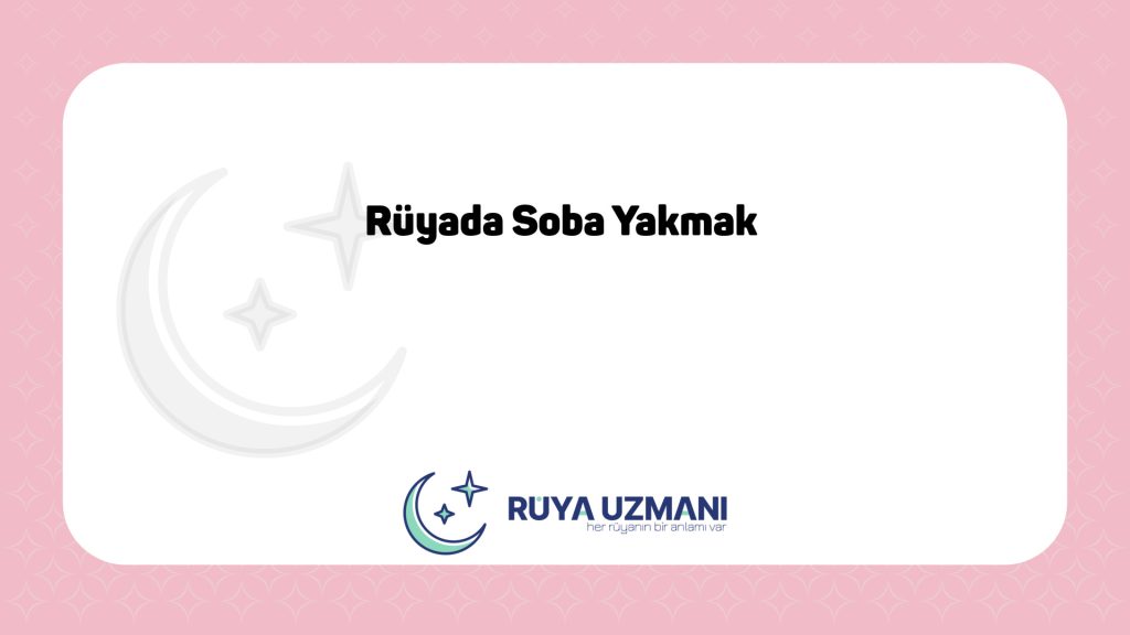 Rüya Uzmanı - Rüyada Soba Yakmak - Rüyada Soba Yakmak Ne Anlama Gelir?