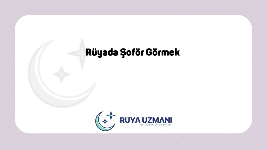 Rüya Uzmanı - Rüyada Şoför Görmek - Rüyada Şoför Görmek Ne Anlama Gelir?