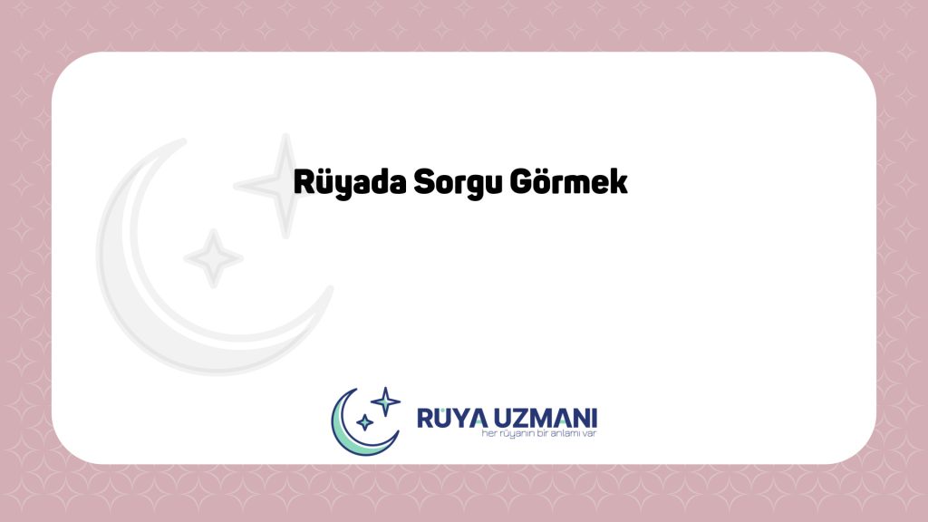 Rüya Uzmanı - Rüyada Sorgu Görmek - Rüyada Sorgu Görmek Ne Anlama Gelir?