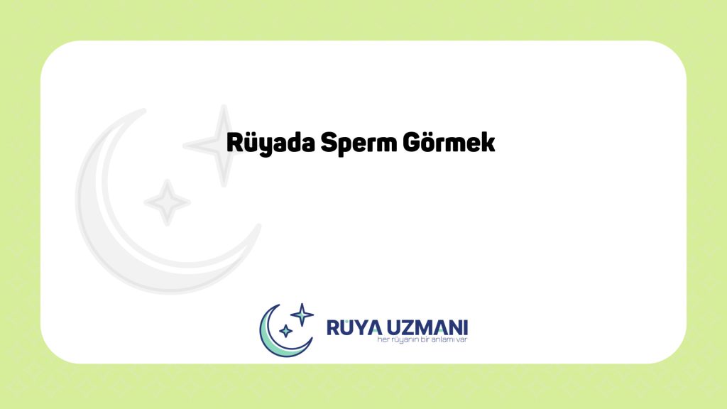 Rüya Uzmanı - Rüyada Sperm Görmek - Rüyada Sperm Görmek Ne Anlama Gelir?