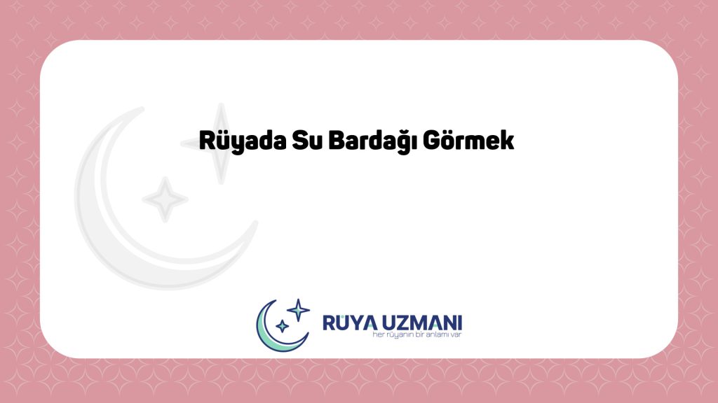 Rüya Uzmanı - Rüyada Su Bardağı Görmek - Rüyada Su Bardağı Görmek Ne Anlama Gelir?