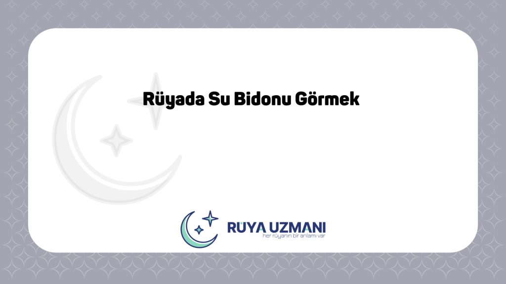 Rüya Uzmanı - Rüyada Su Bidonu Görmek - Rüyada Su Bidonu Görmek Ne Anlama Gelir?