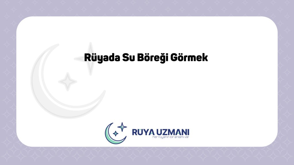 Rüya Uzmanı - Rüyada Su Böreği Görmek - Rüyada Su Böreği Görmek Ne Anlama Gelir?
