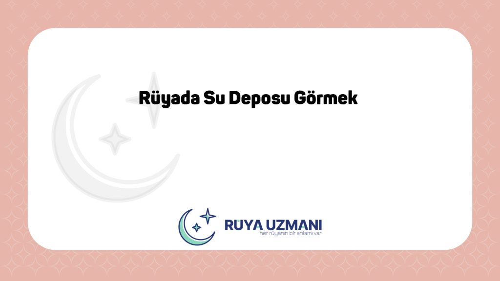 Rüya Uzmanı - Rüyada Su Deposu Görmek - Rüyada Su Deposu Görmek Ne Anlama Gelir?