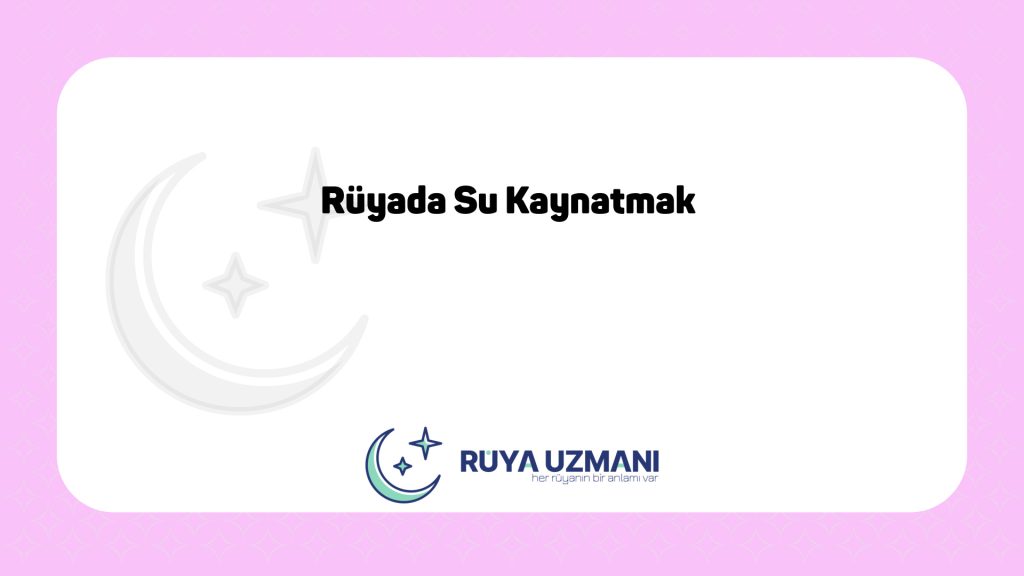 Rüya Uzmanı - Rüyada Su Kaynatmak - Rüyada Su Kaynatmak Ne Anlama Gelir?