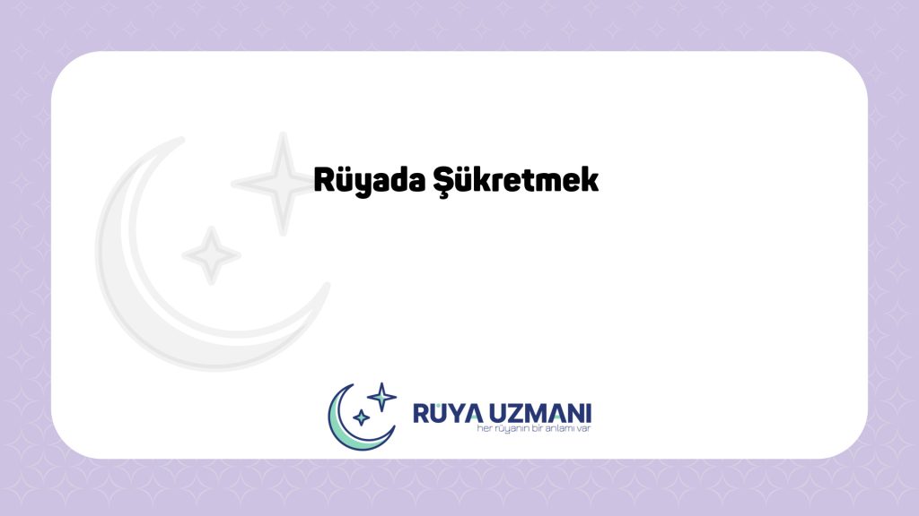 Rüya Uzmanı - Rüyada Şükretmek - Rüyada Şükretmek Ne Anlama Gelir?