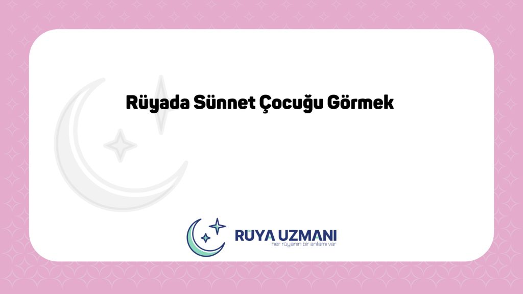 Rüya Uzmanı - Rüyada Sünnet Çocuğu Görmek - Rüyada Sünnet Çocuğu Görmek Ne Anlama Gelir?