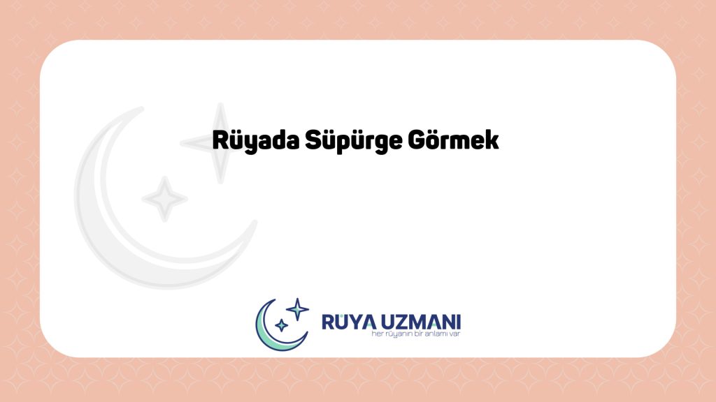 Rüya Uzmanı - Rüyada Süpürge Görmek - Rüyada Süpürge Görmek Ne Anlama Gelir?