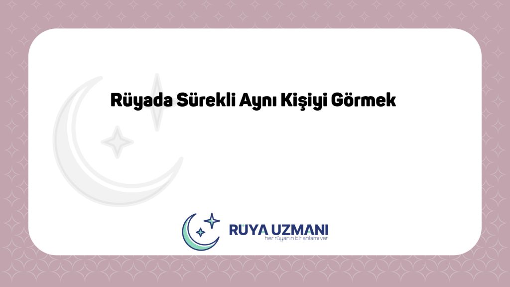 Rüya Uzmanı - Rüyada Sürekli Aynı Kişiyi Görmek - Rüyada Sürekli Aynı Kişiyi Görmek Ne Anlama Gelir?