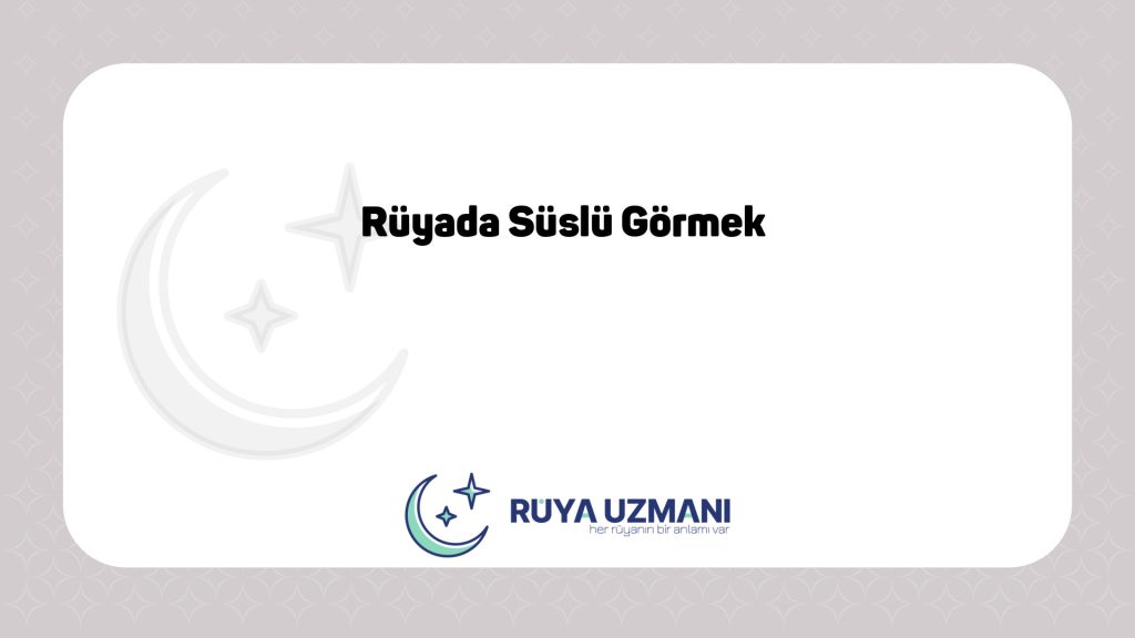 Rüya Uzmanı - Rüyada Süslü Görmek - Rüyada Süslü Görmek Ne Anlama Gelir?