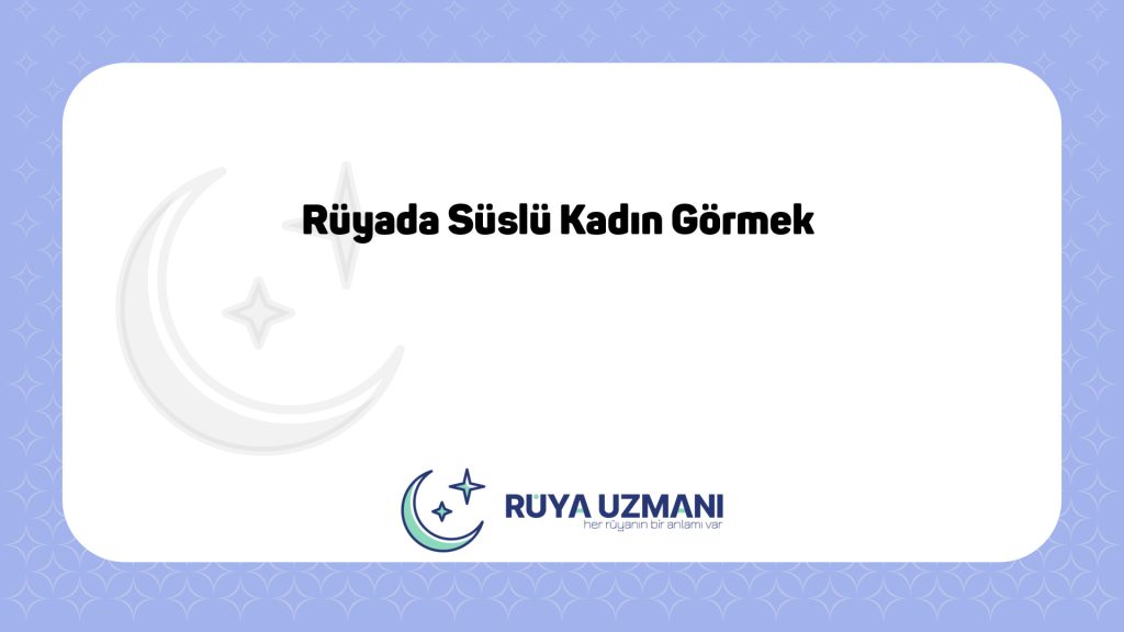 Rüya Uzmanı - Rüyada Süslü Kadın Görmek - Rüyada Süslü Kadın Görmek Ne Anlama Gelir?