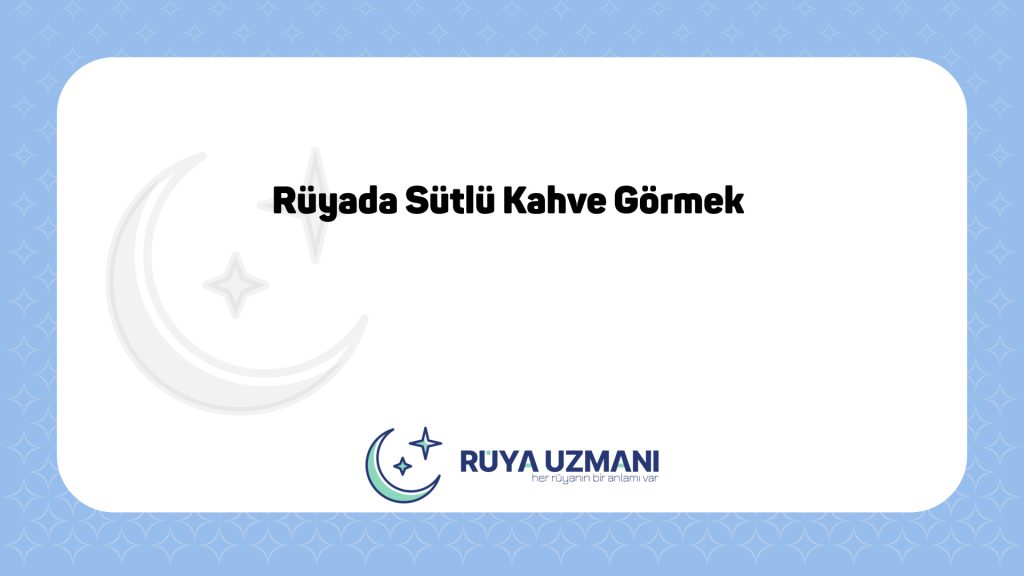 Rüya Uzmanı - Rüyada Sütlü Kahve Görmek - Rüyada Sütlü Kahve Görmek Ne Anlama Gelir?