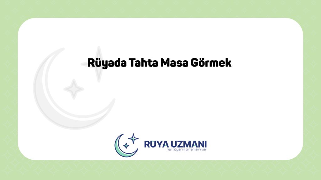 Rüya Uzmanı - Rüyada Tahta Masa Görmek - Rüyada Tahta Masa Görmek Ne Anlama Gelir?