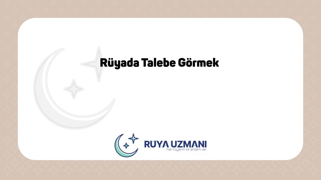 Rüya Uzmanı - Rüyada Talebe Görmek - Rüyada Talebe Görmek Ne Anlama Gelir?