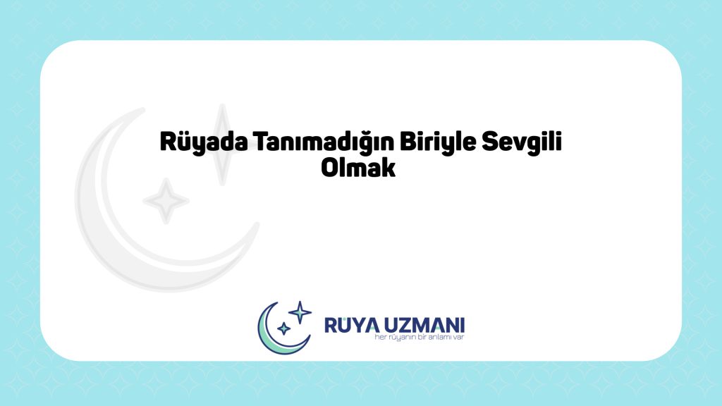 Rüya Uzmanı - Rüyada Tanımadığın Biriyle Sevgili Olmak - Rüyada Tanımadığın Biriyle Sevgili Olmak Ne Anlama Gelir?