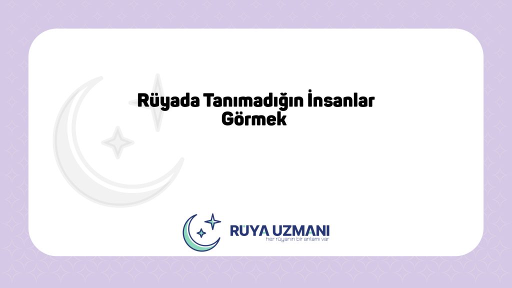 Rüya Uzmanı - Rüyada Tanımadığın İnsanlar Görmek - Rüyada Tanımadığın İnsanlar Görmek Ne Anlama Gelir?